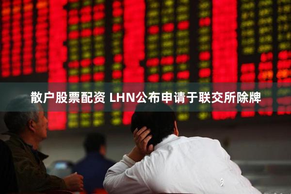 散户股票配资 LHN公布申请于联交所除牌