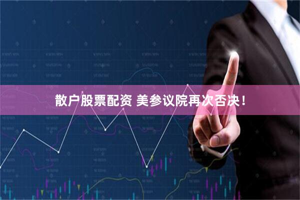 散户股票配资 美参议院再次否决！