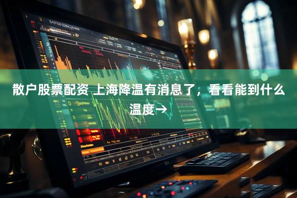散户股票配资 上海降温有消息了，看看能到什么温度→