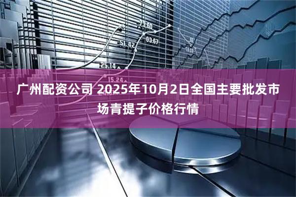 广州配资公司 2025年10月2日全国主要批发市场青提子价格行情