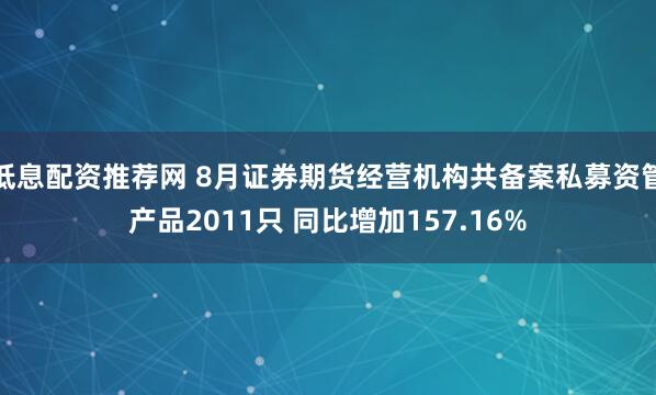 低息配资推荐网 8月证券期货经营机构共备案私募资管产品2011只 同比增加157.16%